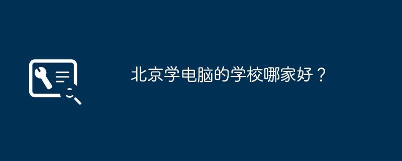 베이징에서는 어떤 컴퓨터 학교가 가장 좋나요?