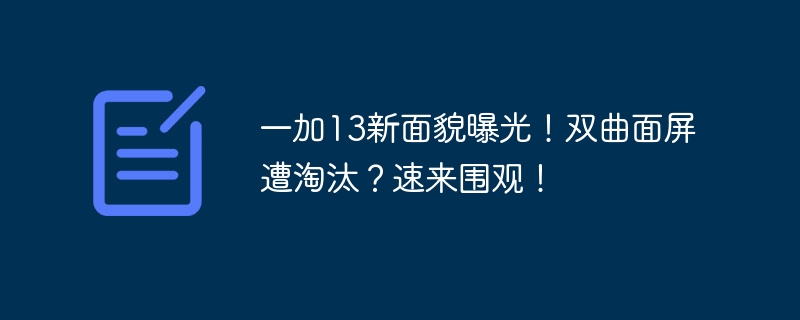 一加13新面貌曝光！雙曲面屏遭淘汰？速來圍觀！