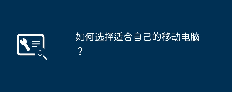 自分に合ったモバイル コンピューターを選択するにはどうすればよいですか?