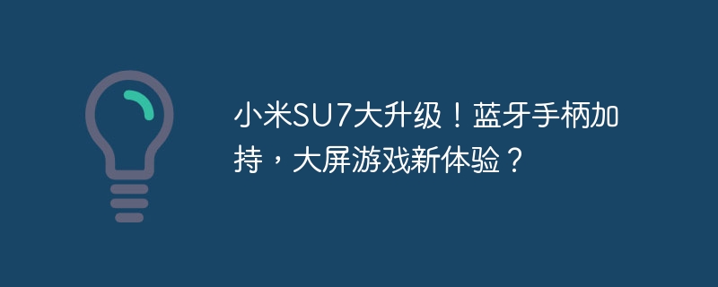 小米su7大升级!蓝牙手柄加持,大屏游戏新体验?