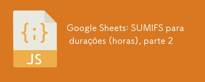 Google Sheets : SUMIFS pour les durées (heures), partie 2