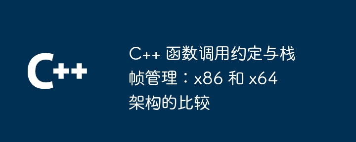 C++ 函数调用约定与栈帧管理：x86 和 x64 架构的比较