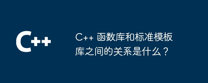 C++ 函数库和标准模板库之间的关系是什么？