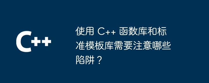 使用 C++ 函数库和标准模板库需要注意哪些陷阱？