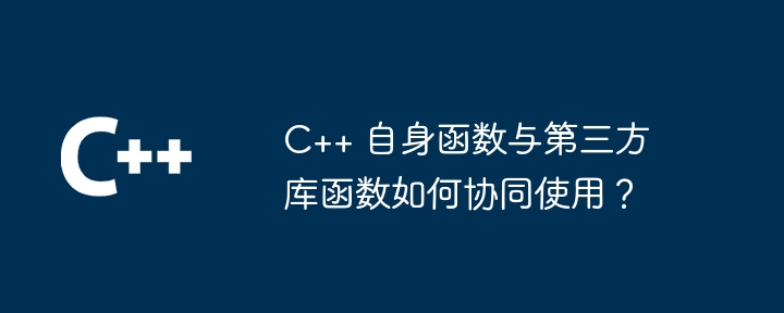 C++ 自身函数与第三方库函数如何协同使用？