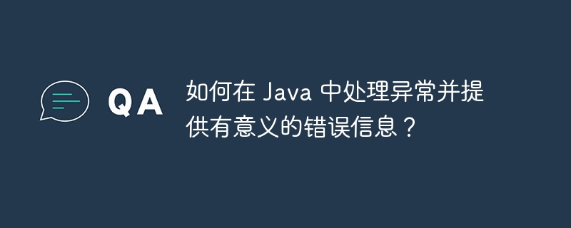 如何在 Java 中处理异常并提供有意义的错误信息?