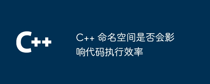 C++ 命名空间是否会影响代码执行效率