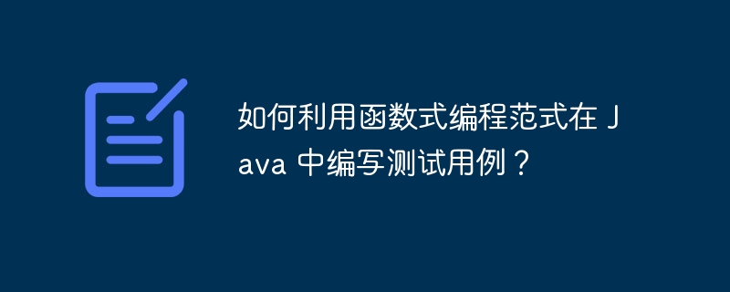 如何利用函数式编程范式在 Java 中编写测试用例?