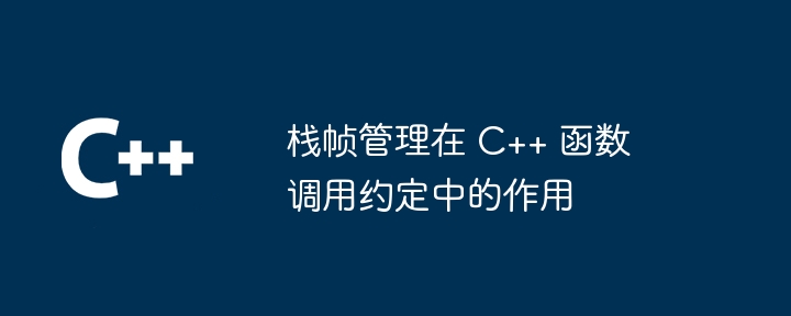 栈帧管理在 C++ 函数调用约定中的作用