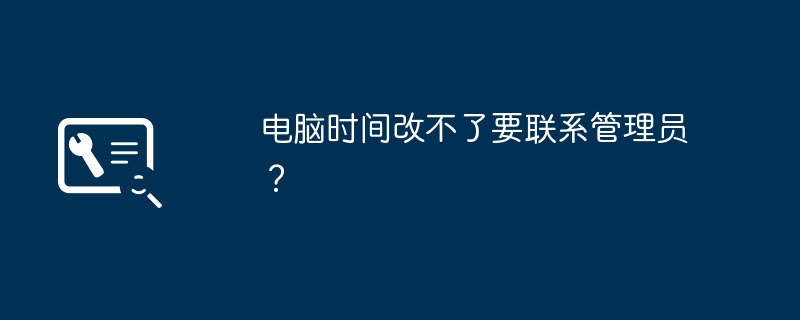 コンピュータの時刻は変更できません。管理者に連絡する必要がありますか?