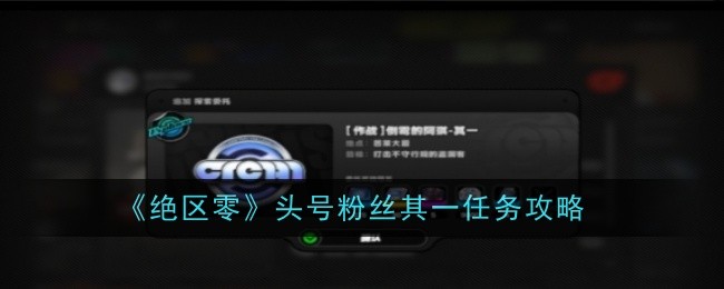 《绝区零》头号粉丝其一任务攻略