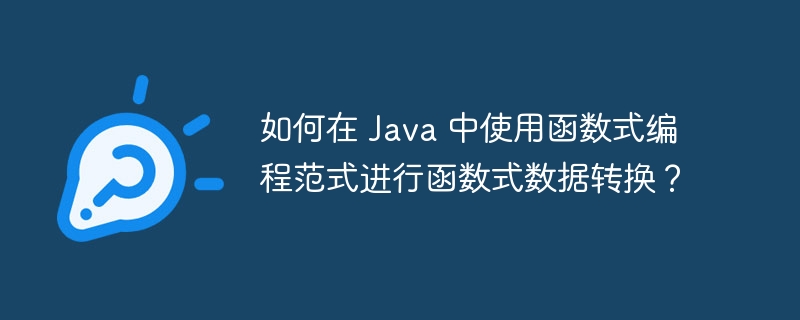 如何在 Java 中使用函数式编程范式进行函数式数据转换?