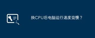 换CPU后电脑运行速度变慢？