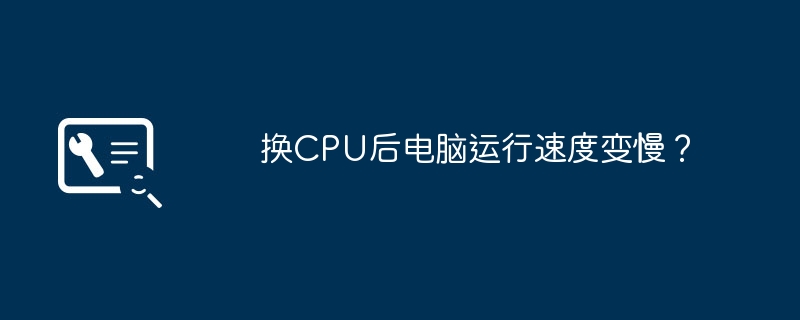 换CPU后电脑运行速度变慢？