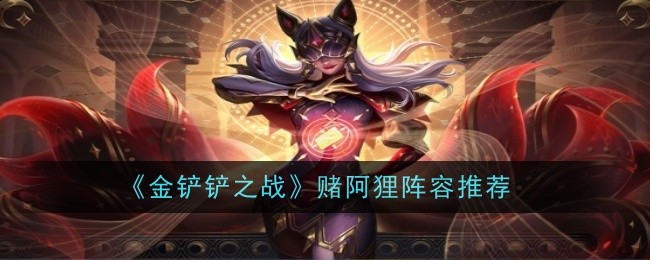 《金铲铲之战》赌阿狸阵容推荐