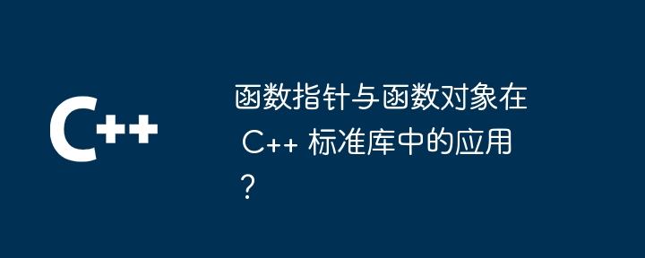 函数指针与函数对象在 C++ 标准库中的应用？