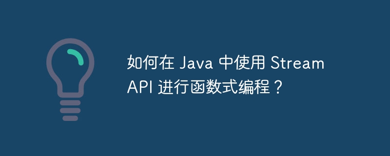 如何在 Java 中使用 Stream API 进行函数式编程?