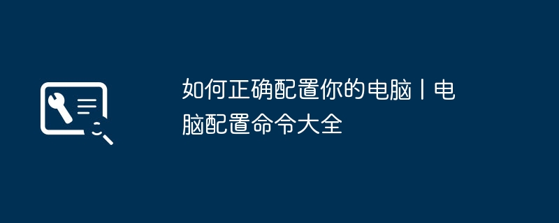 コンピュータを正しく構成する方法 | コンピュータ構成コマンド