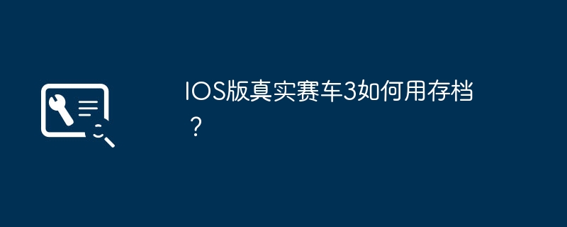 IOS版真實賽車3如何用存檔？