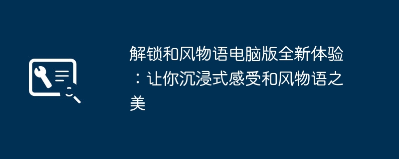 解锁和风物语电脑版全新体验：让你沉浸式感受和风物语之美