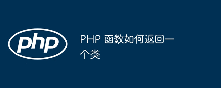 PHP 函数如何返回一个类