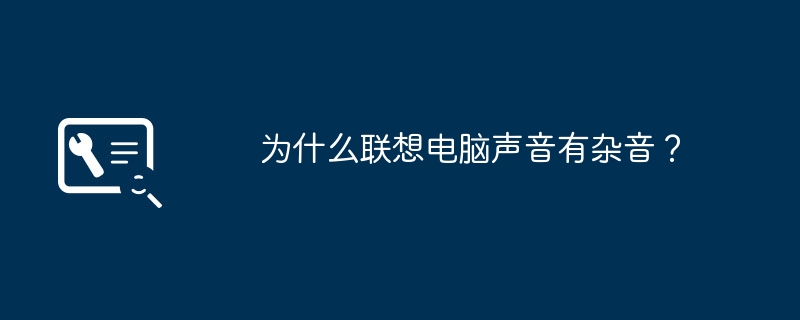 為什麼聯想電腦聲音有雜音？