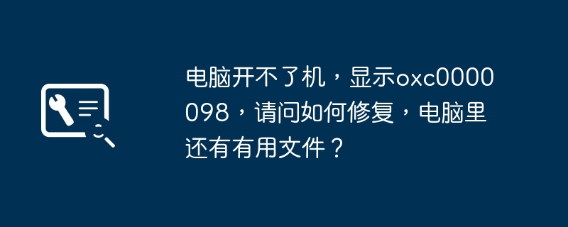 电脑开不了机，显示oxc0000098，请问如何修复，电脑里还有有用文件？