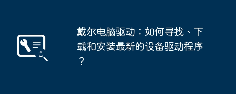 戴爾電腦驅動：如何尋找、下載和安裝最新的裝置驅動程式？