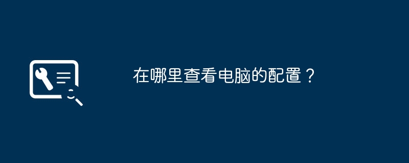 コンピューターの構成はどこで確認できますか?