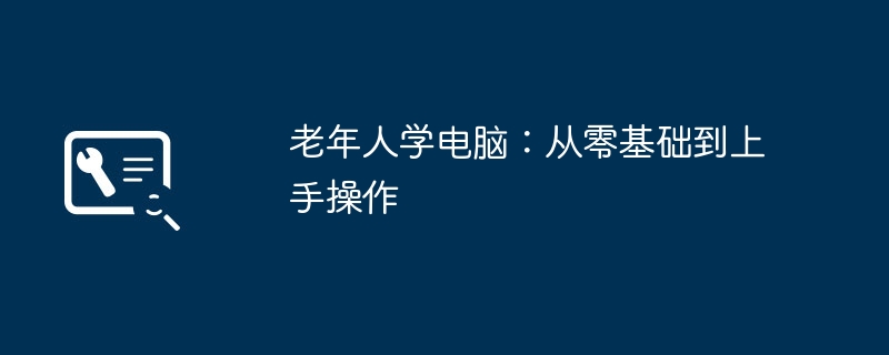 老年人學電腦：從零基礎到上手操作