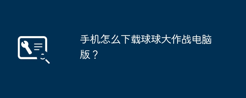 手機怎麼下載球球大作戰電腦版？