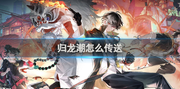 归龙潮怎么传送 归龙潮传送方法介绍