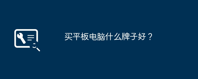 どのブランドのタブレット コンピューターを購入するのが最適ですか?