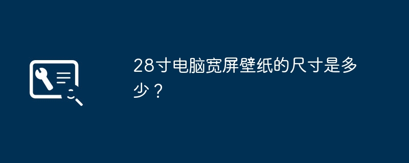 28 インチのコンピュータのワイドスクリーンの壁紙のサイズはどれくらいですか?