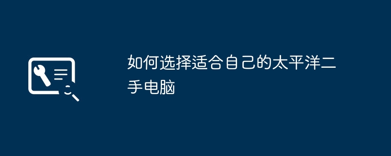 如何选择适合自己的太平洋二手电脑