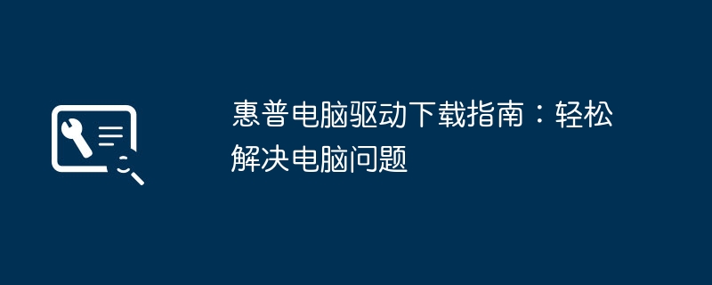 惠普電腦驅動程式下載指南：輕鬆解決電腦問題