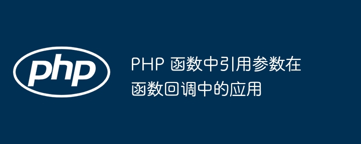 PHP 函数中引用参数在函数回调中的应用