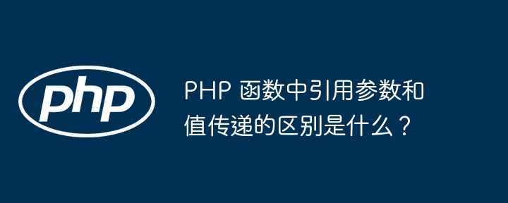 PHP 函数中引用参数和值传递的区别是什么？