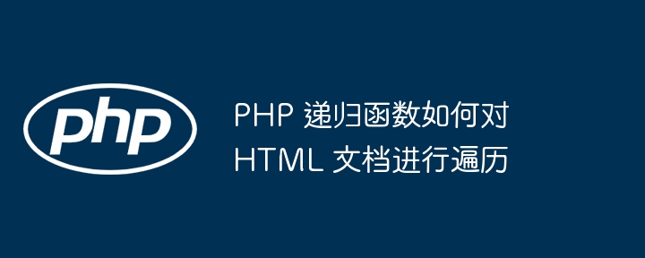 PHP 递归函数如何对 HTML 文档进行遍历