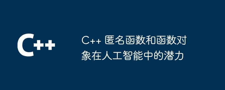 C++ 匿名函数和函数对象在人工智能中的潜力