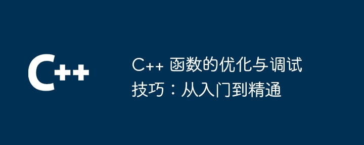 C++ 函数的优化与调试技巧：从入门到精通