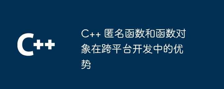 C++ 匿名函数和函数对象在跨平台开发中的优势