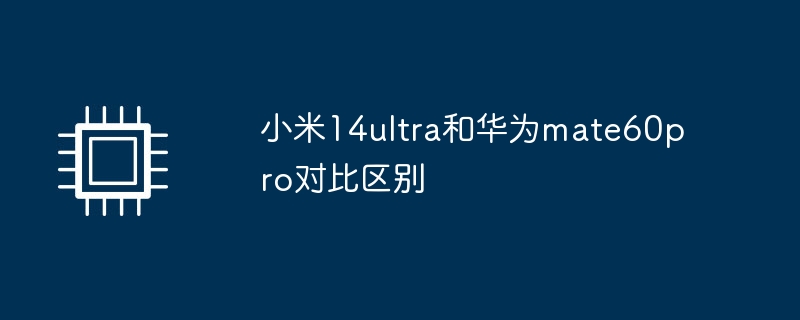 小米14ultra和华为mate60pro对比区别