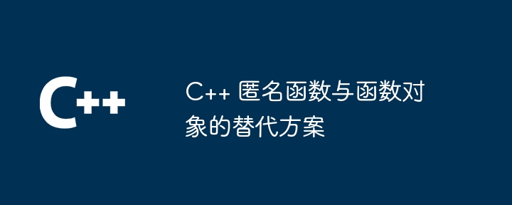 C++ 匿名函数与函数对象的替代方案