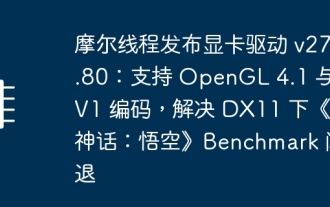 Moore Thread がグラフィック カード ドライバー v270.80 をリリース: OpenGL 4.1 および AV1 エンコーディングをサポートし、DX11 での「黒神話:悟空」ベンチマーク クラッシュを解決
