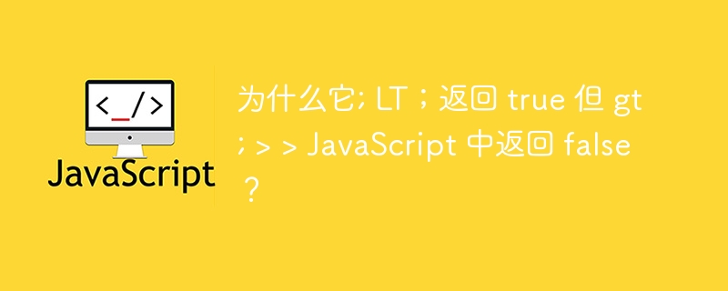 为什么它; lt；返回 true 但 gt; > > javascript 中返回 false？