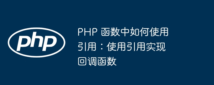 PHP 函数中如何使用引用：使用引用实现回调函数