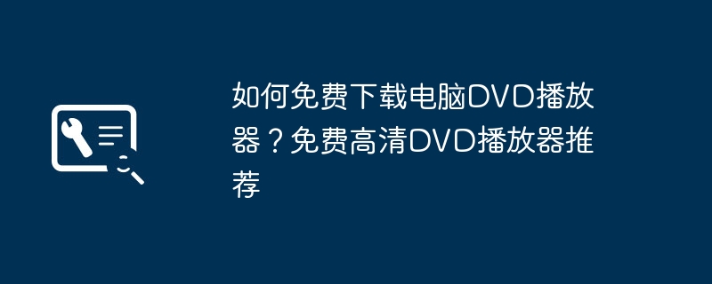 How to download computer DVD player for free? Free HD DVD Player Recommendations