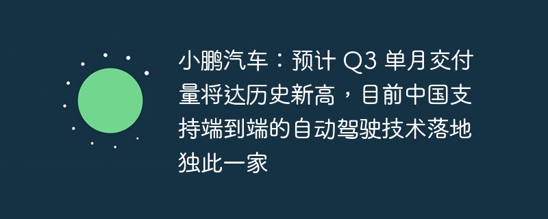 小鵬汽車：預計 Q3 單月交付量將達歷史新高，目前中國支援端到端的自動駕駛技術落地獨此一家