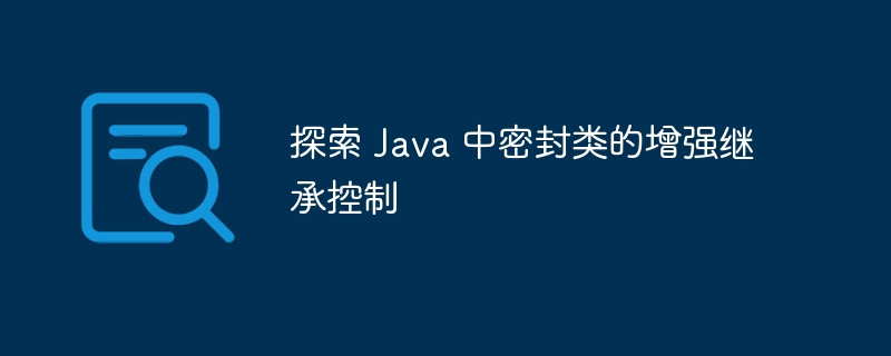 探索 java 中密封类的增强继承控制